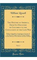 The History of America, from Its Discovery by Columbus to the Conclusion of the Late War, Vol. 2: With an Appendix, Containing an Account of the Rise and Progress of the Present Unhappy Contest Between Great Britain and Her Colonies (Classic Reprin