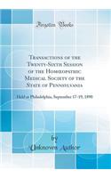 Transactions of the Twenty-Sixth Session of the Homoeopathic Medical Society of the State of Pennsylvania: Held at Philadelphia, September 17-19, 1890 (Classic Reprint)