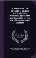 A Treatise on the Strength of Bridges and Roofs with Practical Applications and Examples for the Use of Engineers and Students