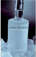 Vodka Classified: A Vodka Lover's Companion