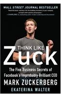 Think Like Zuck: The Five Business Secrets of Facebook's Improbably Brilliant CEO