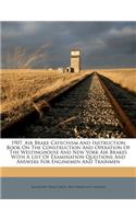 1907. Air Brake Catechism and Instruction Book on the Construction and Operation of the Westinghouse and New York Air Brakes with a List of Examination Questions and Answers for Enginemen and Trainmen