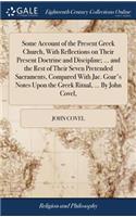 Some Account of the Present Greek Church, With Reflections on Their Present Doctrine and Discipline; ... and the Rest of Their Seven Pretended Sacraments, Compared With Jac. Goar's Notes Upon the Greek Ritual, ... By John Covel,