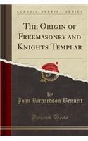 The Origin of Freemasonry and Knights Templar (Classic Reprint)