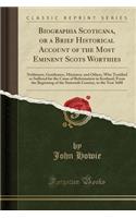 Biographia Scoticana, or a Brief Historical Account of the Most Eminent Scots Worthies: Noblemen, Gentlemen, Ministers, and Others, Who Testified or Suffered for the Cause of Reformation in Scotland, from the Beginning of the Sixteenth Century, to 