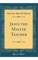 Jesus the Master Teacher (Classic Reprint)