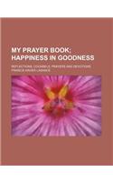 My Prayer Book; Happiness in Goodness. Reflections, Counsels, Prayers and Devotions