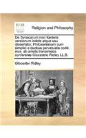 de Syriacarum Novi Fderis Versionum Indole Atque Usu Dissertatio; Philoxenianam Cum Simplici E Duobus Pervetustis Codd. Mss. AB Amida Transmissis Conferente Glocestrio Ridley LL.B.