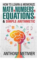 How To Learn And Memorize Math, Numbers, Equations, And Simple Arithmetic