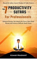 THE 7 PRODUCTIVITY SUTRAS FOR PROFESSIONALS: Enhance Energy, Get Monk-Like Focus, Hack Daily Rituals To achieve difficult Goals Faster. Based on Indian ancient wisdom & Vedic science.