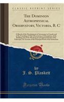 The Dominion Astrophysical Observatory, Victoria, B. C: A Sketch of the Development of Astronomy in Canada and of the Founding of This Observatory; A Description of the Building and of the Mechanical and Optical Details of the Telescope; An Account