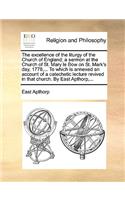 The Excellence of the Liturgy of the Church of England; A Sermon at the Church of St. Mary Le Bow on St. Mark's Day, 1778, ... to Which Is Annexed an Account of a Catechetic Lecture Revived in That Church. by East Apthorp, ...