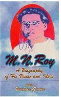 M.N. Roy : A Biography Of His Vision And Ideas