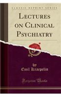 Lectures on Clinical Psychiatry (Classic Reprint)