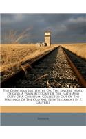 Christian Institutes, Or, the Sincere Word of God, a Plain Account of the Faith and Duty of a Christian Collected Out of the Writings of the Old and New Testament by F. Gastrell