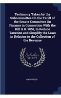 Testimony Taken by the Subcommittee On the Tariff of the Senate Committee On Finance in Connection With the Bill H.R. 9051, to Reduce Taxation and Simplify the Laws in Relation to the Collection of the Revenue