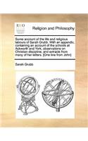 Some Account of the Life and Religious Labours of Sarah Grubb. with an Appendix, Containing an Account of the Schools at Ackworth and York, Observations on Christian Discipline, and Extracts from Many of Her Letters. [One Line from John]