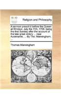 A Sermon Preach'd Before the Queen at Windsor, July the 11th, 1708. Being the First Sunday After the Account of the Late Great Victory ... Near Audenarde, ... by Tho. Manningham, ...