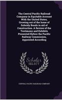 Central Pacific Railroad Company in Equitable Account With the United States, Growing out of the Issue of Subsidy Bonds in aid of Construction. A Review of the Testimony and Exhibits Presented Byfore the Pacific Railway Commission, Appointed Accord