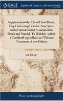 Supplement to the Life of David Hume, Esq. Containing Genuine Anecdotes, and a Circumstantial Account of His Death and Funeral. to Which Is Added, a Certified Copy of His Last Will and Testament. a New Edition