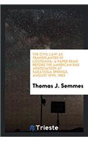 The Civil Law as Transplanted in Louisiana: A Paper Read Before the American Bar Association at Saratoga Springs, August 10th, 1882