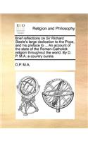 Brief reflections on Sir Richard Steele's large dedication to the Pope, and his preface to ... An account of the state of the Roman-Catholick religion throughout the world. By D. P. M.A. a country curate.