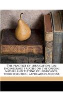 The Practice of Lubrication: An Engineering Treatise on the Origin, Nature and Testing of Lubricants, Their Selection, Application and Use