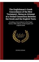 The Englishman's Greek Concordance of the New Testament; Being an Attempt at a Verbal Connection Between the Greek and the English Texts