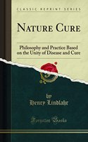 Nature Cure: Philosophy and Practice Based on the Unity of Disease and Cure (Classic Reprint)