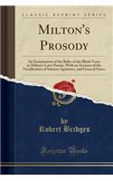 Milton's Prosody: An Examination of the Rules of the Blank Verse in Milton's Later Poems, with an Account of the Versification of Samson Agonistes, and General Notes (Classic Reprint)