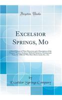 Excelsior Springs, Mo: A Brief History of Their Discovery and a Description of the Famous Waters; Analyses, Medical Opinions, Testimonials from the Afflicted Who Have Been Cured, Etc., Etc (Classic Reprint)