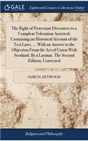 The Right of Protestant Dissenters to a Compleat Toleration Asserted; Containing an Historical Account of the Test Laws, ... with an Answer to the Objection from the Act of Union with Scotland. by a Layman. the Second Edition, Corrected