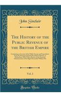 The History of the Public Revenue of the British Empire, Vol. 2: Containing an Account of the Public Income and Expenditure from the Remotest Periods Recorded in History, to Michaelmas 1802; With a Review of the Financial Administration of the Righ