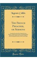 The French Preacher, or Sermons: Translated from the Most Eminent French Divines, Catholic and Protestant, with Biographical Notices of the Authors, and a Concise Account of Other Distinguished Orators of the French Pulpit (Classic Reprint)