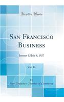 San Francisco Business, Vol. 14: January 12 July 6, 1927 (Classic Reprint)