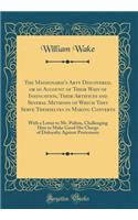 The Missionarie's Arts Discovered, or an Account of Their Ways of Insinuation, Their Artifices and Several Methods of Which They Serve Themselves in Making Converts: With a Letter to Mr. Pulton, Challenging Him to Make Good His Charge of Disloyalty