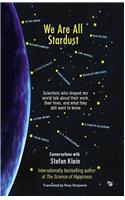 We Are All Stardust : Scientists Who Shaped Our World Talk About Their Work, Their Lives and What They Still Want to Know