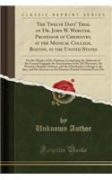 The Twelve Days' Trial of Dr. John W. Webster, Professor of Chemistry, at the Medical College, Boston, in the United States: For the Murder of Dr. Parkman, Comprising the Addresses of the Counsel Engaged, the Examination of the 121 Witnesses, the P