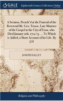 A Sermon, Preach'd at the Funeral of the Reverend Mr. Geo. Trosse, Late Minister of the Gospel in the City of Exon, Who Died January 11th, 1712/13. ... to Which Is Added, a Short Account of His Life. by J.H