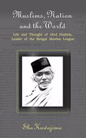 Muslims, Nation and the World: Life and Thought of Abul Hashim, Leader of the Bengal Muslim League