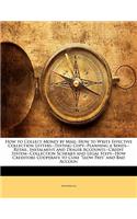 How to Collect Money by Mail: How to Write Effective Collection Letters--Testing Copy--Planning a Series--Retail, Instalment and Dealer Accounts--Credit System--Collection Schemes and Legal Steps--How Creditors Cooperate to Cure Slow Pays and Bad A