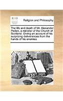 Life and Death of Mr. Alexander Pedan, a Minister of the Church of Scotland. Giving an Account of His Surprizing Deliverances from the Hands of His Enemies