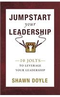 Jumpstart Your Leadership: 10 Jolts To Leverage Your Leadership