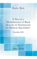 A Test of a Methodology to Rank Quality of Technology in Medical Equipment: December, 1984 (Classic Reprint)