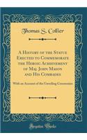 A History of the Statue Erected to Commemorate the Heroic Achievement of Maj. John Mason and His Comrades: With an Account of the Unveiling Ceremonies (Classic Reprint)