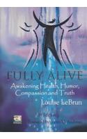 Fully Alive: Awakening Health, Humor, Compassion And Truth