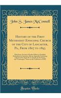 History of the First Methodist Episcopal Church of the City of Lancaster, Pa., from 1807 to 1893: With Some Account of Earlier Efforts to Establish Methodism in Lancaster; Also an Appendix Containing a Sketch of St. Paul's M. E. Church, by the Past