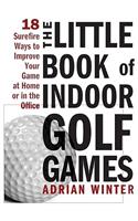 The Little Book of Indoor Golf Games: 18 Sure-Fire Ways to Improve Your Game at Home or in the Office