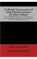 Brief Account of the Destruction of the Indies Or, a Faithful Narrative of the Horrid and Unexampled Massacres, Butcheries, and all Manner of Cruelties