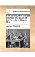 Some Account of the Last Sickness and Death of the REV. John Wesley, M.A.